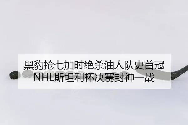 黑豹抢七加时绝杀油人队史首冠 NHL斯坦利杯决赛封神一战