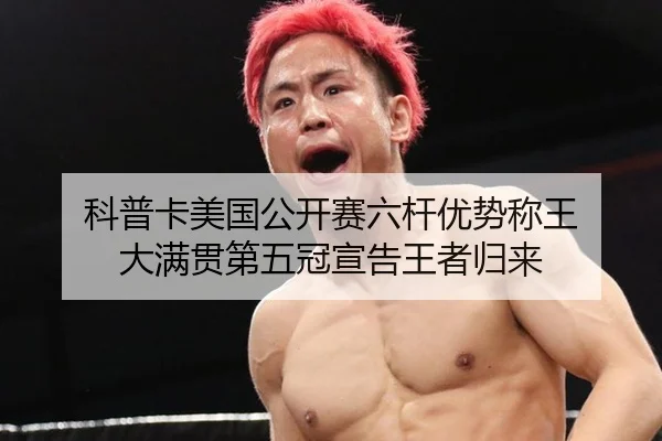 科普卡美国公开赛六杆优势称王 大满贯第五冠宣告王者归来