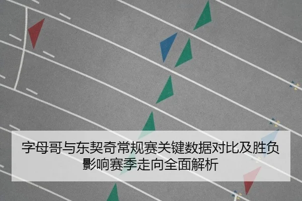 字母哥与东契奇常规赛关键数据对比及胜负影响赛季走向全面解析